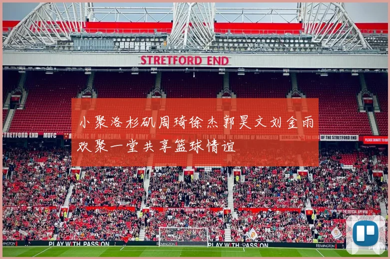 小聚洛杉矶周琦徐杰郭昊文刘金雨欢聚一堂共享篮球情谊