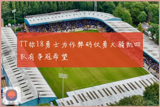 TT称18勇士为作弊码仅勇火骑凯四队有争冠希望