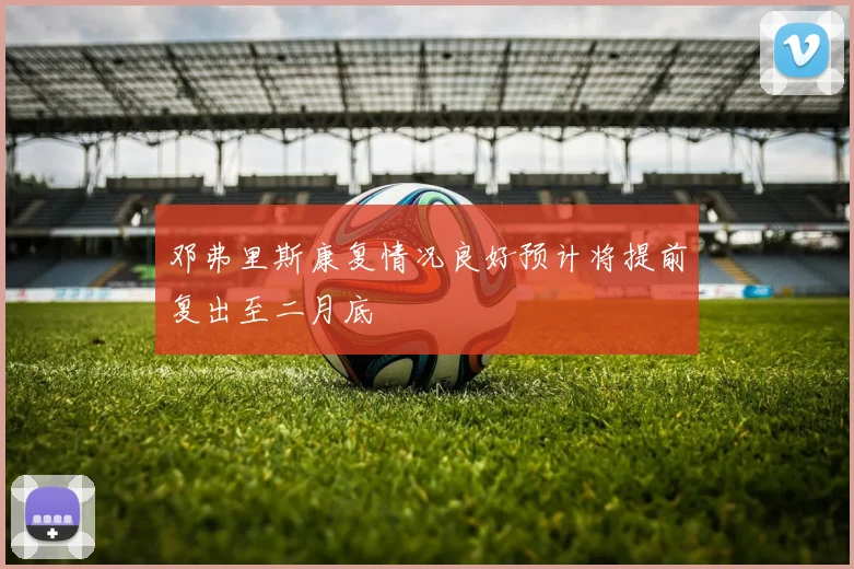 邓弗里斯康复情况良好预计将提前复出至二月底
