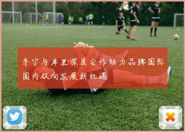 李宁与库里深度合作助力品牌国际国内双向发展新机遇