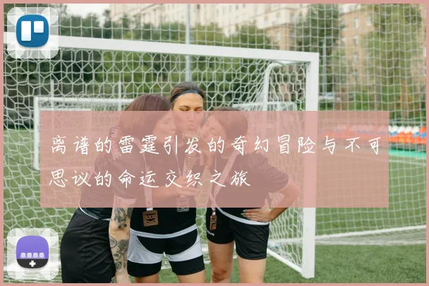 离谱的雷霆引发的奇幻冒险与不可思议的命运交织之旅