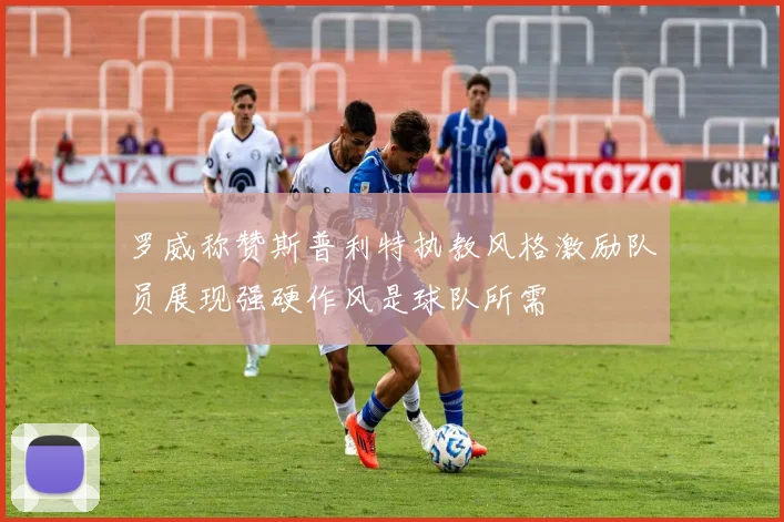 罗威称赞斯普利特执教风格激励队员展现强硬作风是球队所需