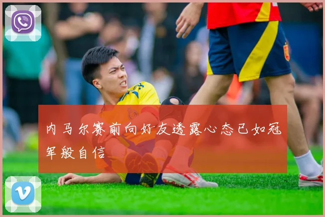 内马尔赛前向好友透露心态已如冠军般自信