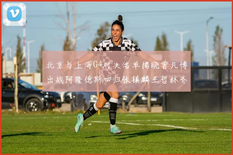 北京与上海G4对决名单揭晓曾凡博出战阿隆德斯回归张镇麟王哲林齐上阵