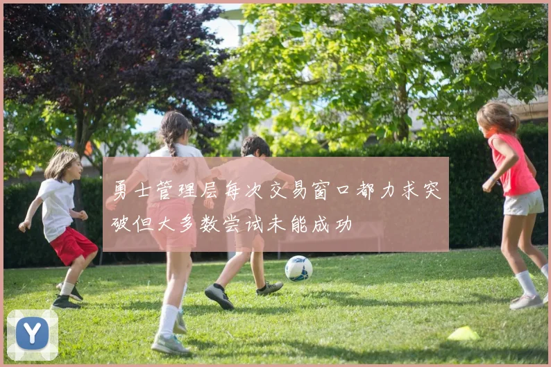 勇士管理层每次交易窗口都力求突破但大多数尝试未能成功