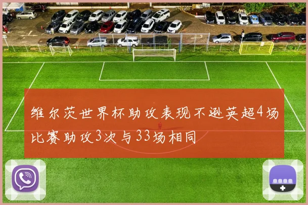 维尔茨世界杯助攻表现不逊英超4场比赛助攻3次与33场相同