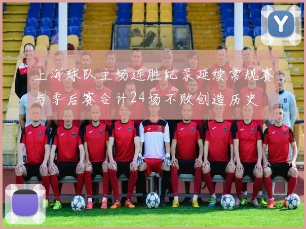上海球队主场连胜纪录延续常规赛与季后赛合计24场不败创造历史
