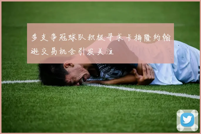 多支争冠球队积极寻求卡梅隆约翰逊交易机会引发关注