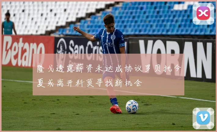 隆戈透露薪资未达成协议罗贝托今夏或离开科莫寻找新机会