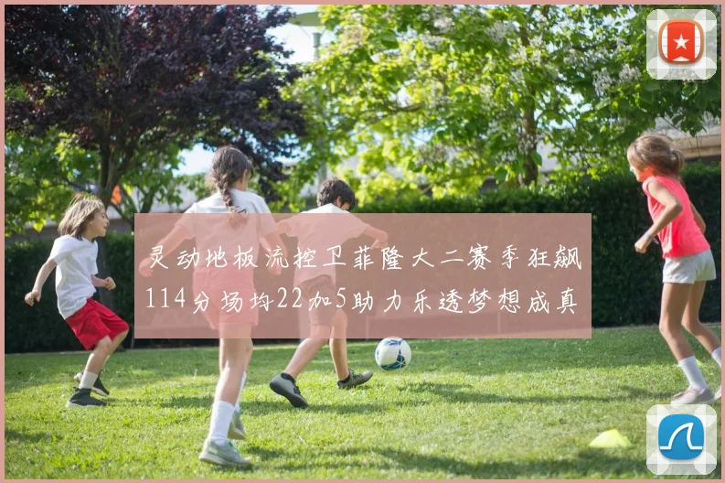灵动地板流控卫菲隆大二赛季狂飙114分场均22加5助力乐透梦想成真